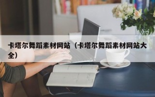 柳州卡塔尔舞蹈素材网站（卡塔尔舞蹈素材网站大全）