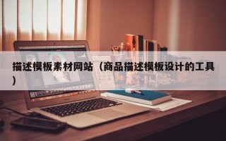 柳州描述模板素材网站（商品描述模板设计的工具）