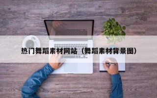 柳州热门舞蹈素材网站（舞蹈素材背景图）