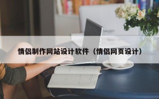柳州情侣制作网站设计软件（情侣网页设计）