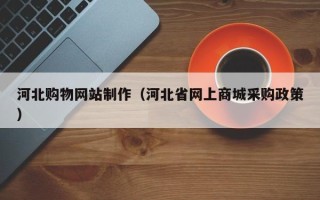 柳州河北购物网站制作（河北省网上商城采购政策）