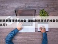 柳州网站制作环境的准备（网站制作环境的准备怎么写）