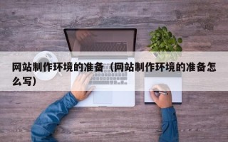 柳州网站制作环境的准备（网站制作环境的准备怎么写）