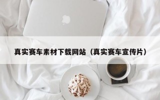 柳州真实赛车素材下载网站（真实赛车宣传片）