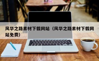 柳州风华之路素材下载网站（风华之路素材下载网站免费）