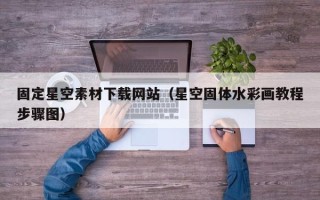 柳州固定星空素材下载网站（星空固体水彩画教程步骤图）